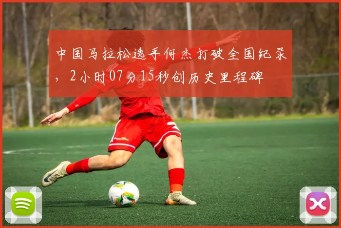 中国马拉松选手何杰打破全国纪录，2小时07分15秒创历史里程碑