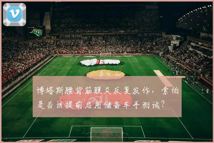 博塔斯腰背筋膜炎反复发作，索伯是否该提前启用储备车手测试？