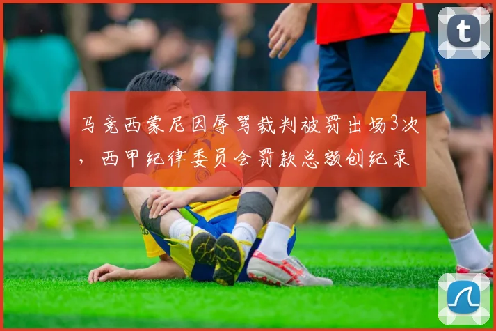 马竞西蒙尼因辱骂裁判被罚出场3次，西甲纪律委员会罚款总额创纪录