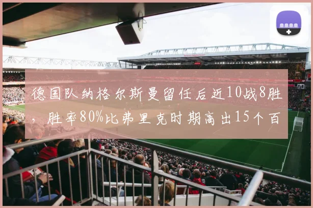 德国队纳格尔斯曼留任后近10战8胜，胜率80%比弗里克时期高出15个百分点